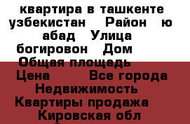 квартира в ташкенте.узбекистан. › Район ­ ю.абад › Улица ­ богировон › Дом ­ 53 › Общая площадь ­ 42 › Цена ­ 21 - Все города Недвижимость » Квартиры продажа   . Кировская обл.,Сезенево д.